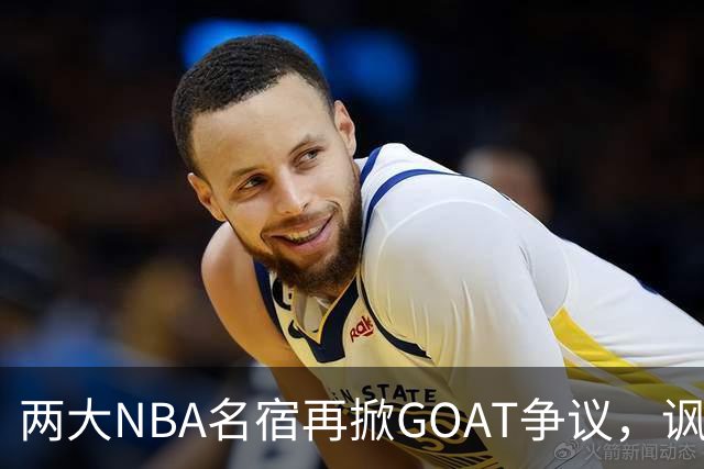 两大NBA名宿再掀GOAT争议，讽刺詹姆斯抱大腿，乔丹也未必第一人