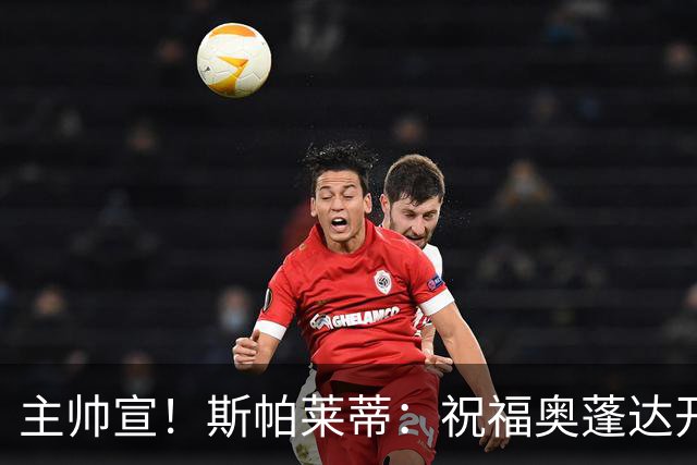 主帅宣！斯帕莱蒂：祝福奥蓬达开启新征程，可惜没能发挥他的潜力