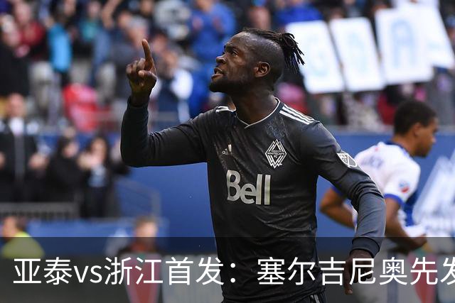 亚泰vs浙江首发：塞尔吉尼奥先发迎百场里程碑