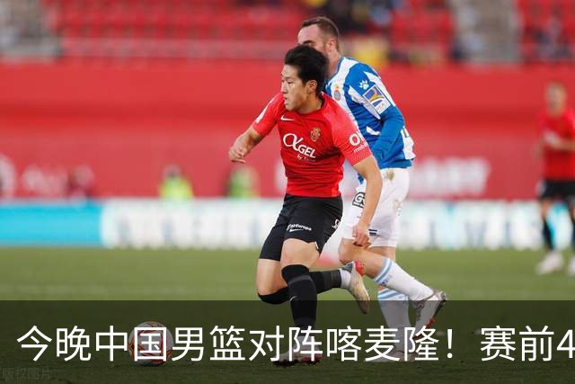 今晚中国男篮对阵喀麦隆！赛前4佳1劣消息公布，有望赢得开门红