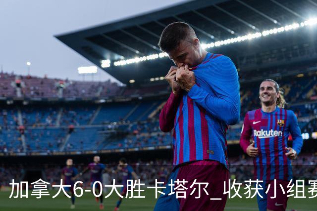加拿大6-0大胜卡塔尔 收获小组赛首胜