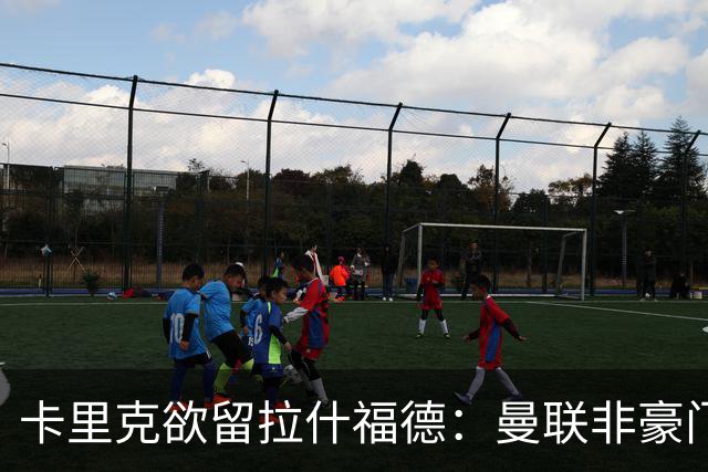 卡里克欲留拉什福德：曼联非豪门不卖，球员拒绝热刺只为欧冠