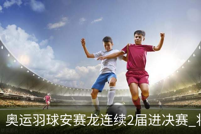 奥运羽球安赛龙连续2届进决赛 将与昆拉武特争冠