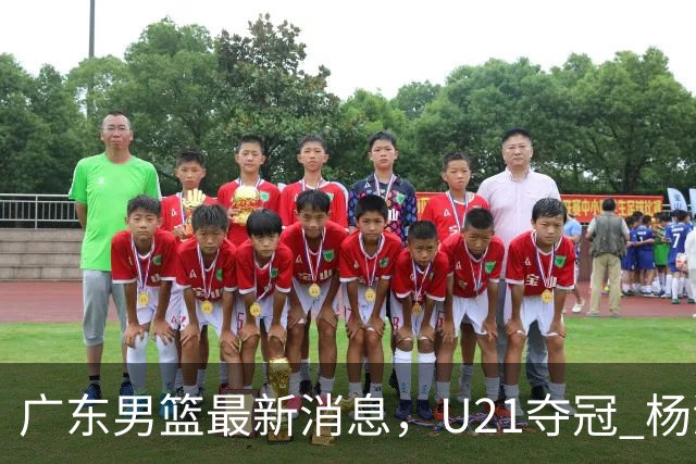 广东男篮最新消息，U21夺冠 杨溢荣膺MVP 杜锋休赛期忙的脚不沾地！