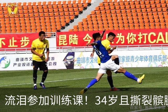 流泪参加训练课！34岁且撕裂髌腱，他还想打NBA！