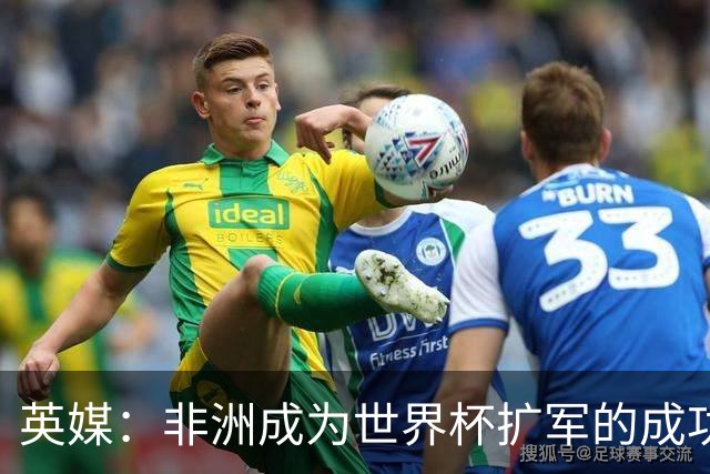 英媒：非洲成为世界杯扩军的成功典范 而亚洲足球需要反思