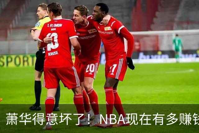 萧华得意坏了！NBA现在有多赚钱？上赛季营收116.8亿美刀！
