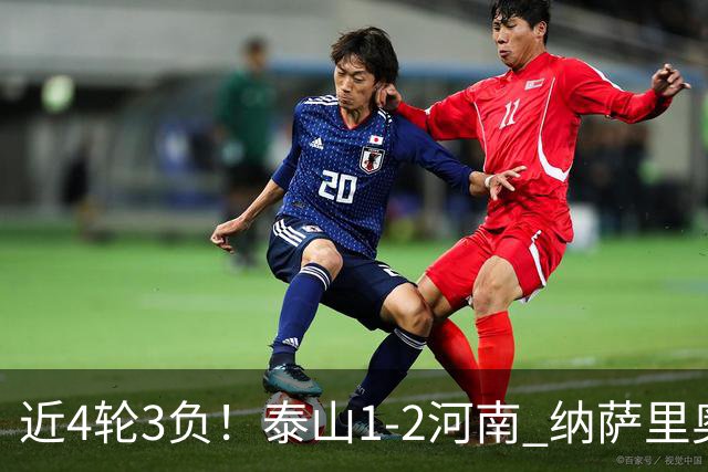 近4轮3负！泰山1-2河南 纳萨里奥传射 河南终结17年客场不胜泰山