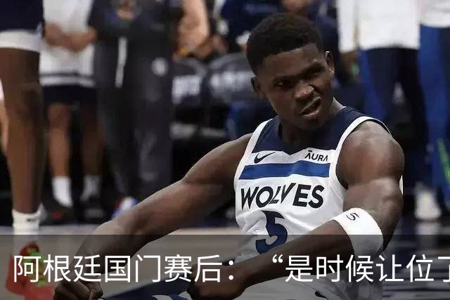 阿根廷国门赛后：“是时候让位了”，我很抱歉