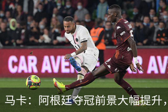 马卡：阿根廷夺冠前景大幅提升，主要归功于梅西再次展现强大势头