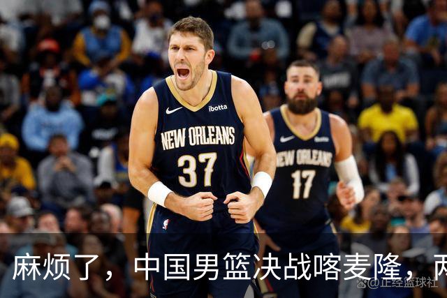 麻烦了，中国男篮决战喀麦隆，两大王牌突然离队，必须新招这三人