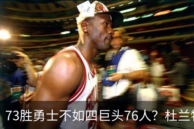 73胜勇士不如四巨头76人？杜兰特再怼网友，两队谁更强答案很清楚